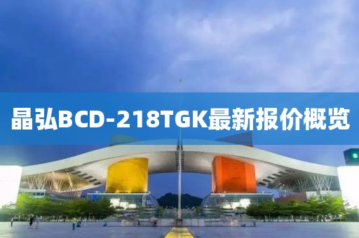 晶弘BCD-218TGK最新報價概覽