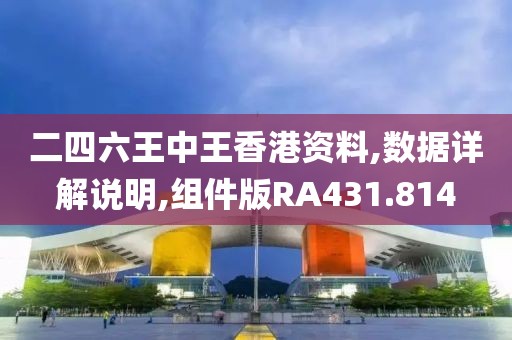 二四六王中王香港資料,數據詳解說明,組件版RA431.814