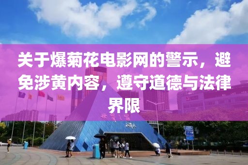 關于爆菊花電影網的警示，避免涉黃內容，遵守道德與法律界限