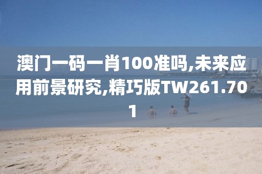 澳門一碼一肖100準嗎,未來應用前景研究,精巧版TW261.701