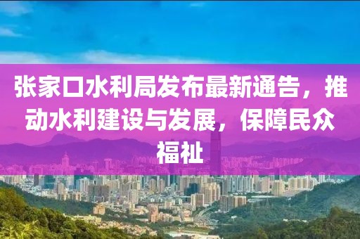 張家口水利局發布最新通告，推動水利建設與發展，保障民眾福祉