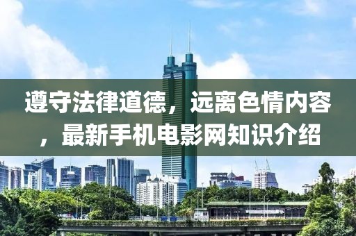 遵守法律道德，遠離色情內容，最新手機電影網知識介紹