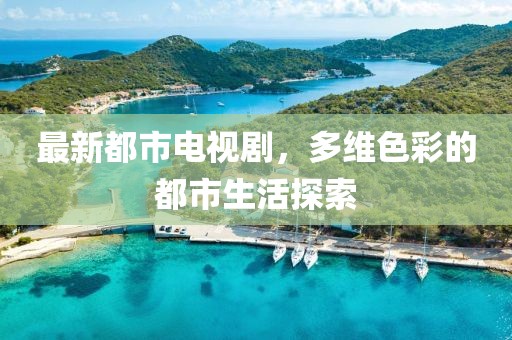 最新都市電視劇，多維色彩的都市生活探索