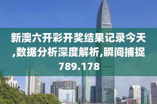 新澳六開彩開獎結果記錄今天,數據分析深度解析,瞬間捕捉789.178