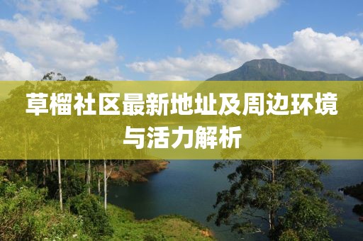 草榴社區最新地址及周邊環境與活力解析