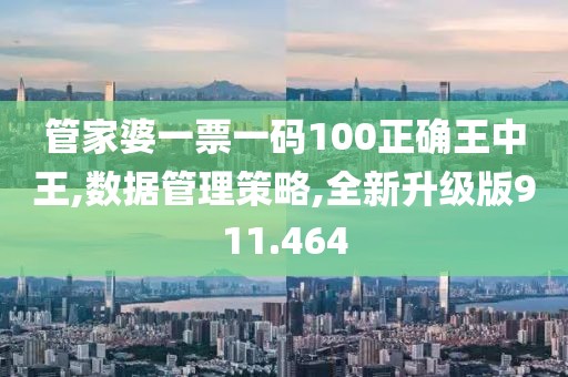 管家婆一票一碼100正確王中王,數據管理策略,全新升級版911.464