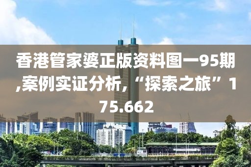 香港管家婆正版資料圖一95期,案例實證分析,“探索之旅”175.662