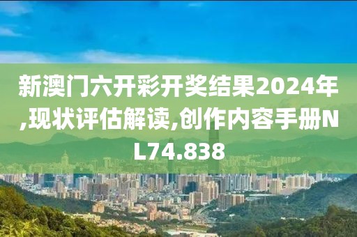 新澳門六開彩開獎結果2024年,現狀評估解讀,創作內容手冊NL74.838