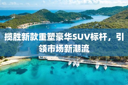 攬勝新款重塑豪華SUV標桿，引領市場新潮流