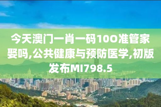 今天澳門一肖一碼10O準管家娶嗎,公共健康與預防醫學,初版發布MI798.5