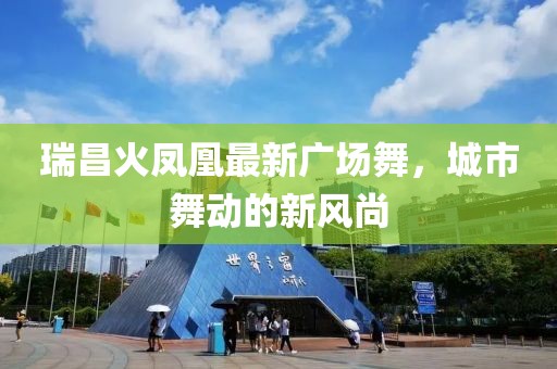 瑞昌火鳳凰最新廣場舞，城市舞動的新風尚