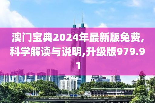 澳門寶典2024年最新版免費,科學解讀與說明,升級版979.91