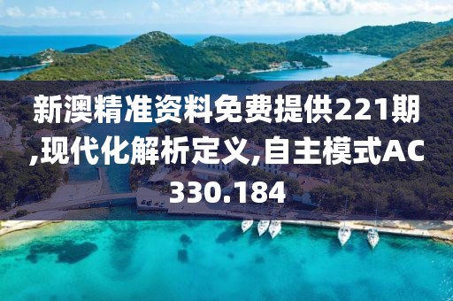 新澳精準資料免費提供221期,現代化解析定義,自主模式AC330.184