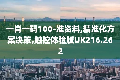 一肖一碼100-準資料,精準化方案決策,觸控體驗版UK216.262