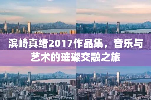 濱崎真緒2017作品集，音樂與藝術的璀璨交融之旅