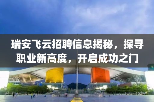 瑞安飛云招聘信息揭秘，探尋職業新高度，開啟成功之門