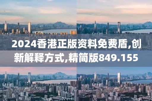 2024香港正版資料免費盾,創新解釋方式,精簡版849.155