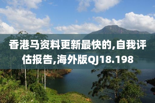 香港馬資料更新最快的,自我評估報告,海外版QJ18.198