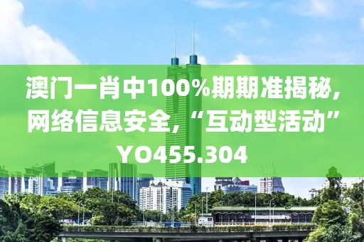 澳門一肖中100%期期準揭秘,網絡信息安全,“互動型活動”YO455.304