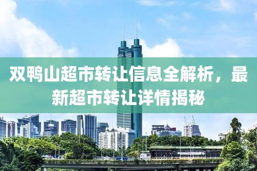 雙鴨山超市轉讓信息全解析，最新超市轉讓詳情揭秘