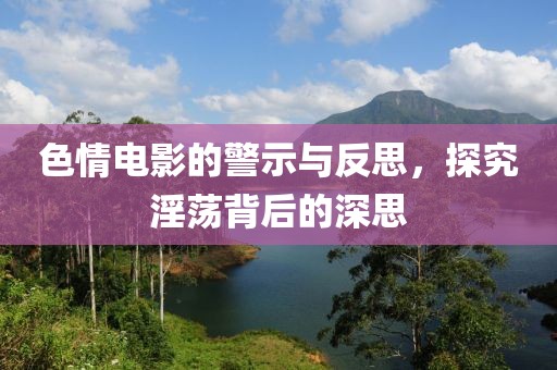 色情電影的警示與反思，探究淫蕩背后的深思