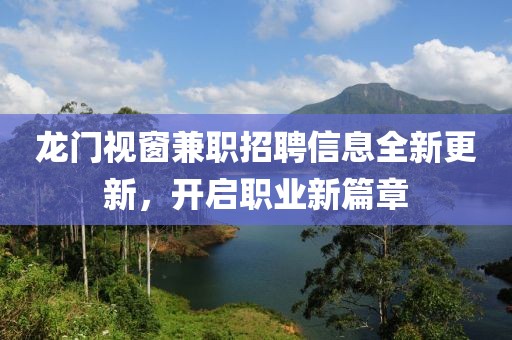 龍門視窗兼職招聘信息全新更新，開啟職業新篇章