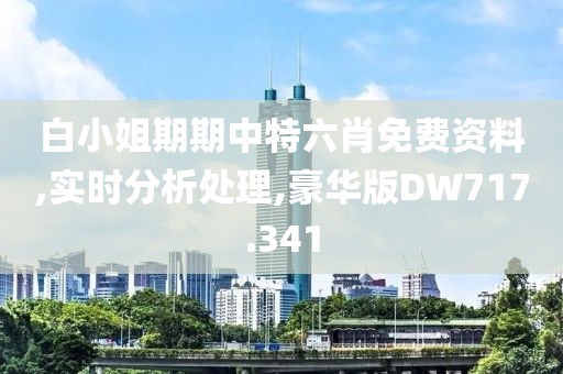 白小姐期期中特六肖免費資料,實時分析處理,豪華版DW717.341