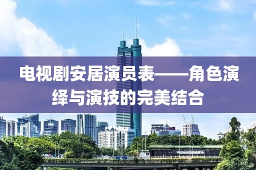 電視劇安居演員表——角色演繹與演技的完美結合