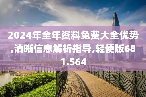 2024年全年資料免費大全優勢,清晰信息解析指導,輕便版681.564