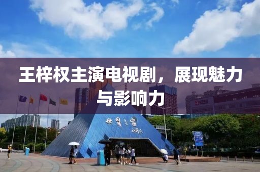 王梓權主演電視劇，展現魅力與影響力