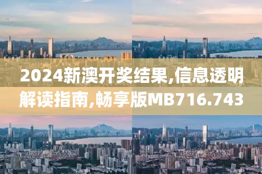 2024新澳開獎結果,信息透明解讀指南,暢享版MB716.743