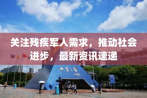 關注殘疾軍人需求，推動社會進步，最新資訊速遞