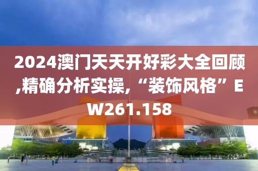 2024澳門天天開好彩大全回顧,精確分析實操,“裝飾風格”EW261.158