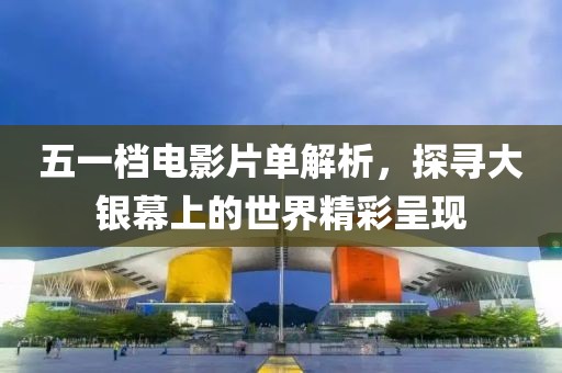 五一檔電影片單解析，探尋大銀幕上的世界精彩呈現