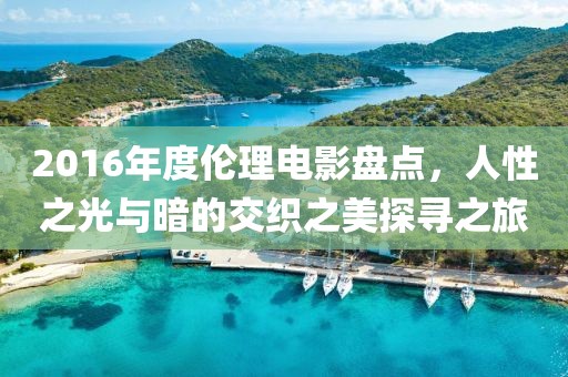 2016年度倫理電影盤點，人性之光與暗的交織之美探尋之旅