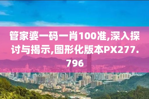 管家婆一碼一肖100準,深入探討與揭示,圖形化版本PX277.796