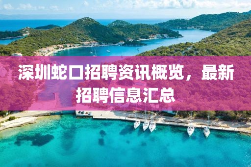 深圳蛇口招聘資訊概覽，最新招聘信息匯總