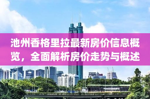 池州香格里拉最新房價信息概覽，全面解析房價走勢與概述