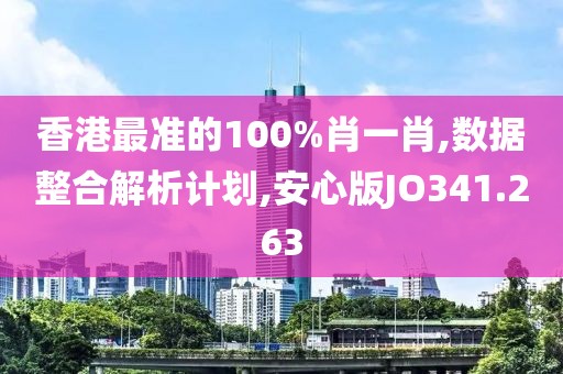 香港最準的100%肖一肖,數據整合解析計劃,安心版JO341.263