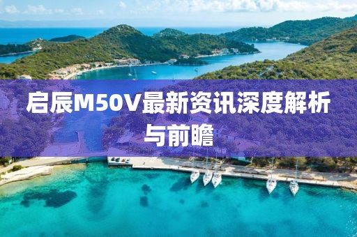 啟辰M50V最新資訊深度解析與前瞻