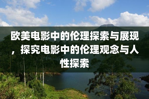 歐美電影中的倫理探索與展現，探究電影中的倫理觀念與人性探索