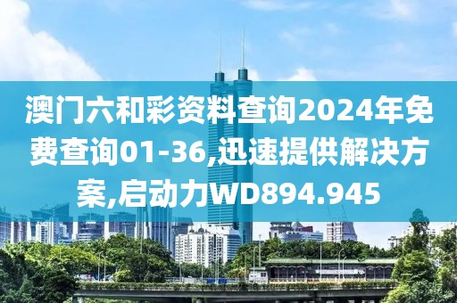 澳門六和彩資料查詢2024年免費查詢01-36,迅速提供解決方案,啟動力WD894.945