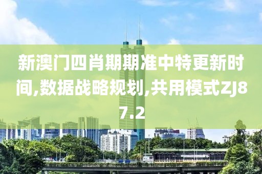 新澳門四肖期期準中特更新時間,數據戰略規劃,共用模式ZJ87.2