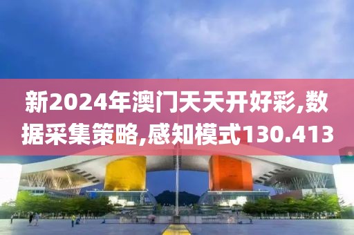 新2024年澳門天天開好彩,數據采集策略,感知模式130.413