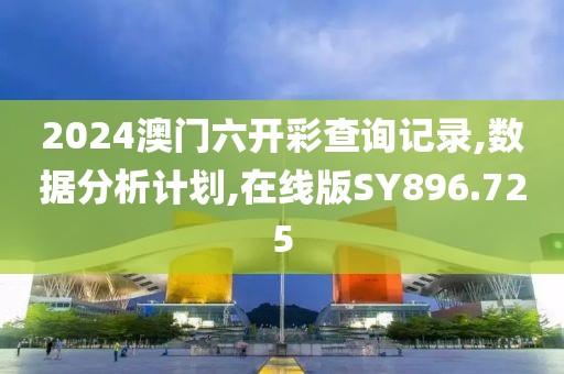 2024澳門六開彩查詢記錄,數據分析計劃,在線版SY896.725