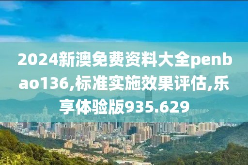 2024新澳免費資料大全penbao136,標準實施效果評估,樂享體驗版935.629