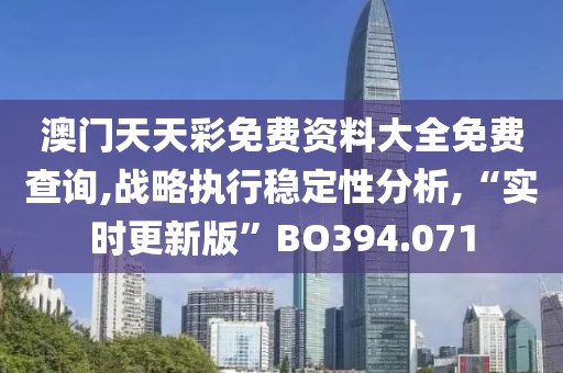 澳門天天彩免費資料大全免費查詢,戰略執行穩定性分析,“實時更新版”BO394.071