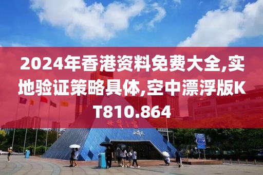 2024年香港資料免費大全,實地驗證策略具體,空中漂浮版KT810.864