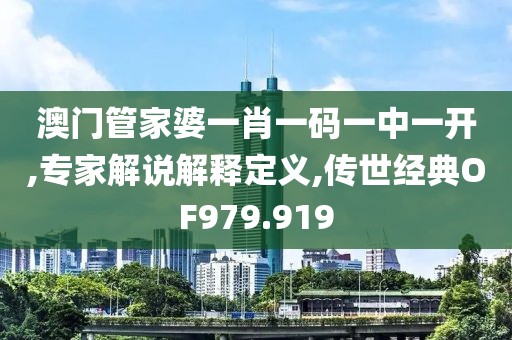 澳門管家婆一肖一碼一中一開,專家解說解釋定義,傳世經典OF979.919