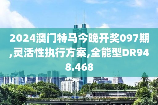 2024澳門特馬今晚開獎097期,靈活性執行方案,全能型DR948.468